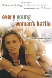 Every Young Woman's Battle: Guarding Your Mind, Heart, and Body in a Sex-Saturated World (The Every Man Series)