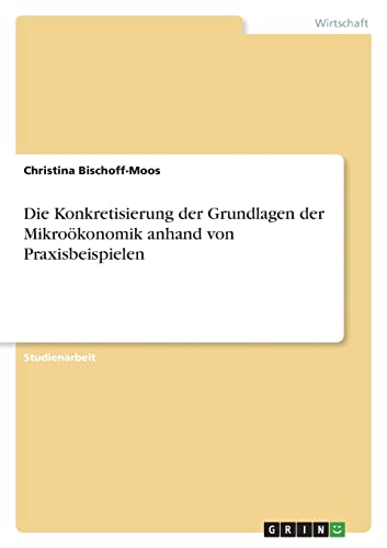 Die Konkretisierung der Grundlagen der Mikroökonomik anhand von Praxisbeispielen