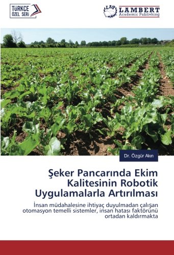 Şeker Pancarında Ekim Kalitesinin Robotik Uygulamalarla Artırılması: İnsan müdahalesine ihtiyaç duyulmadan çalışan otomasyon temelli sistemler, insan ... insan hatasi faktörünü ortadan kaldirmakta