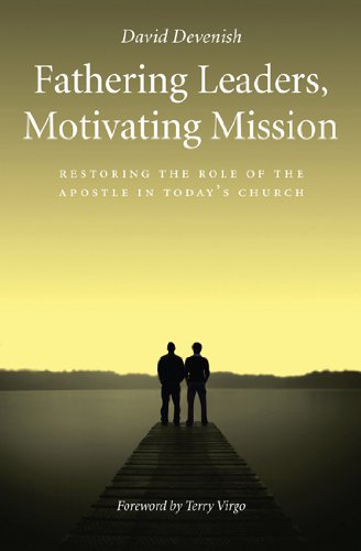 Fathering Leaders, Motivating Mission: Restoring the Role of the Apostle in Today's Church: Restoring the Role of the Apostle in Todays Church