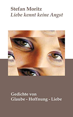 Liebe kennt keine Angst. Gedichte von Glaube - Hoffnung - Liebe.