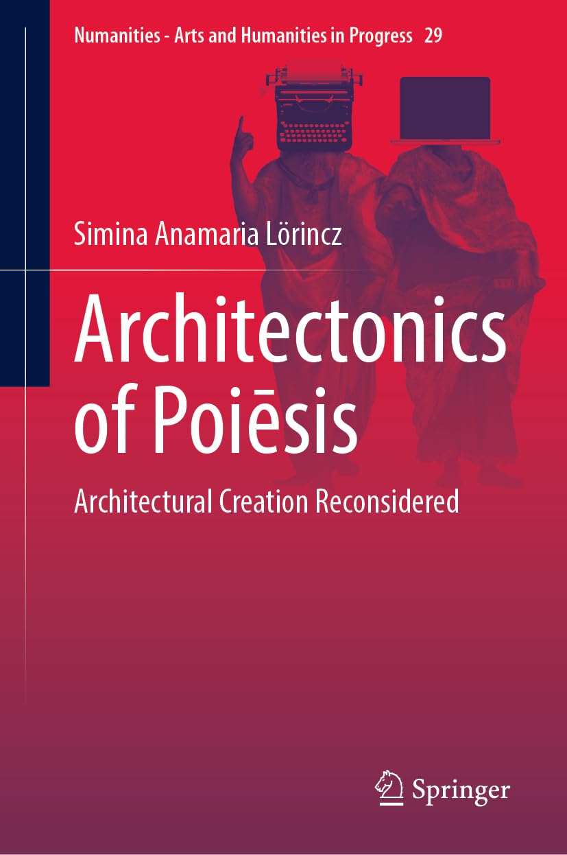 Architectonics of Poiēsis: Architectural Creation Reconsidered (Numanities - Arts and Humanities in Progress, 29, Band 29)