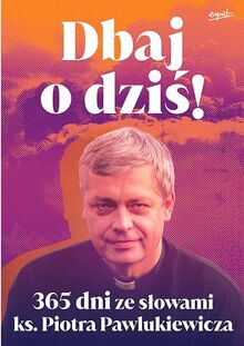 Dbaj o dziś!: 365 dni ze słowami ks. Piotra Pawlukiewicza