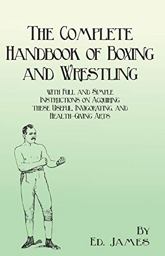 Ed James The Complete Handbook Of Boxing And Wrestling With Full And Simple Instructions On Acquiring These Useful, Invigorating, And Health-Giving Arts