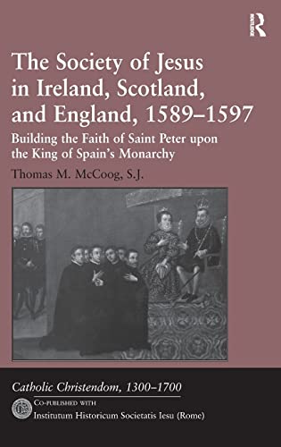 The Society of Jesus in Ireland, Scotland, and England, 1589-1597: Building the Faith of Saint Peter upon the King of Spain's Monarchy (Catholic Christendom, 13001700)