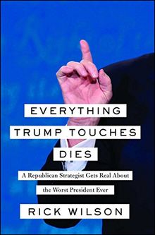 Everything Trump Touches Dies: A Republican Strategist Gets Real About the Worst President Ever