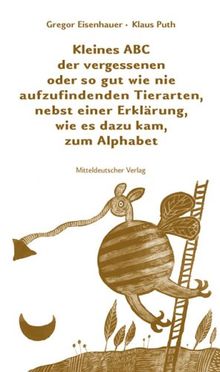 Kleines ABC der vergessenen oder so gut wie nie aufzufindenden Tierarten, nebst einer Erklärung, wie es dazu kam, zum Alphabet