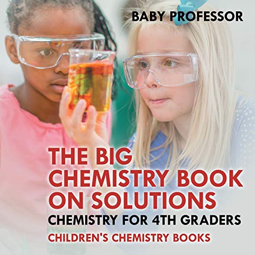 Baby Professor The Big Chemistry Book On Solutions - Chemistry For 4th Graders Children's Chemistry Books