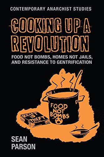 Sean Parson Cooking Up A Revolution, Food Not Bombs, Homes Not Jails, And Resistance To Gentrification (Contemporary Anarchist Studies)
