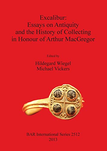 Excalibur: Essays on Antiquity and the History of Collecting in Honour of Arthur MacGregor (BAR International)