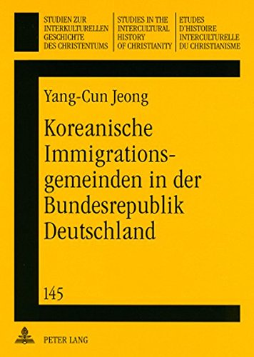 Koreanische Immigrationsgemeinden in der Bundesrepublik Deutschland: Die Entstehung, Entwicklung und Zukunft der koreanischen protestantischen ... in the Intercultural History of Christianity)
