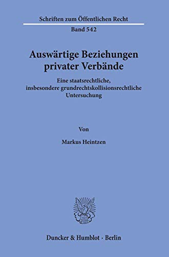Auswärtige Beziehungen privater Verbände.: Eine staatsrechtliche, insbesondere grundrechtskollisionsrechtliche Untersuchung. (Schriften Zum Offentlichen Recht, 542)