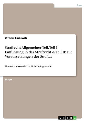 Strafrecht Allgemeiner Teil. Teil I: Einführung in das Strafrecht & Teil II: Die Voraussetzungen der Straftat: Elementarwissen für das Sicherheitsgewerbe