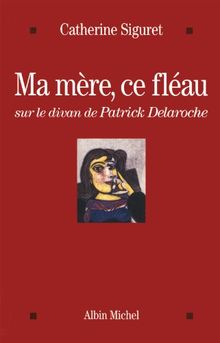 Ma mère, ce fléau : sur le divan de Patrick Delaroche