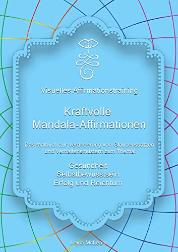 Visuelles Affirmationstraining - Kraftvolle Mandala-Affirmationen: Das Malbuch zur Veränderung von Glaubenssätzen und Verhaltensmustern zum Thema: Gesundheit, Selbstbewusstsein, Erfolg und Reichtum