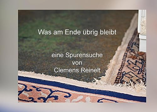 Was am Ende übrig bleibt: Eine Spurensuche von Clemens Reinelt
