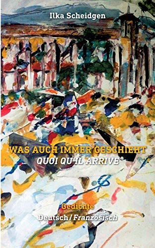 Was auch immer geschieht - Quoi qu'il arrive: Gedichte zweisprachig Deutsch - Französisch