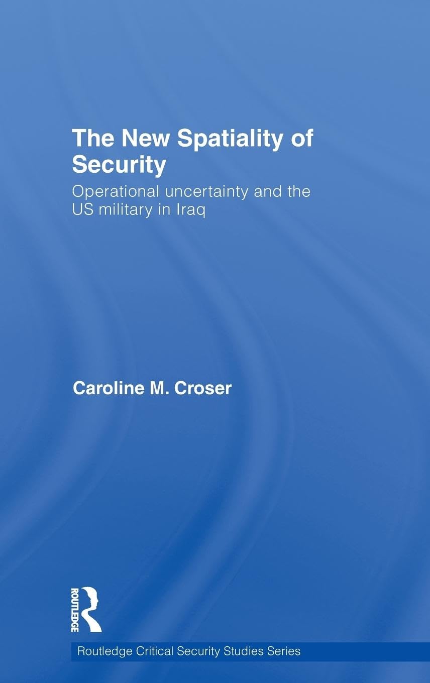 The New Spatiality of Security: Operational Uncertainty and the US Military in Iraq (Routledge Critical Security Studies)
