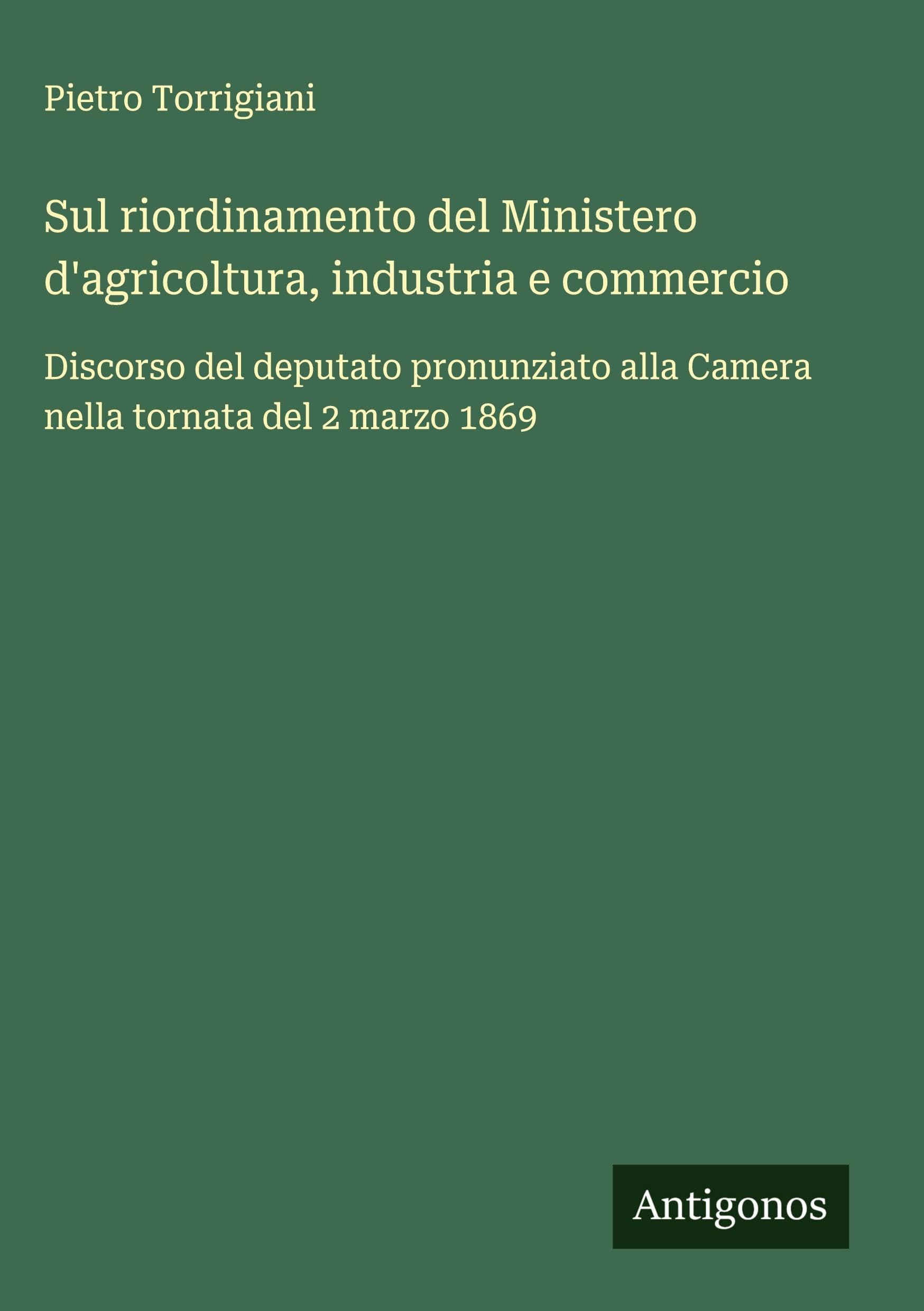 Sul riordinamento del Ministero d'agricoltura, industria e commercio: Discorso del deputato pronunziato alla Camera nella tornata del 2 marzo 1869