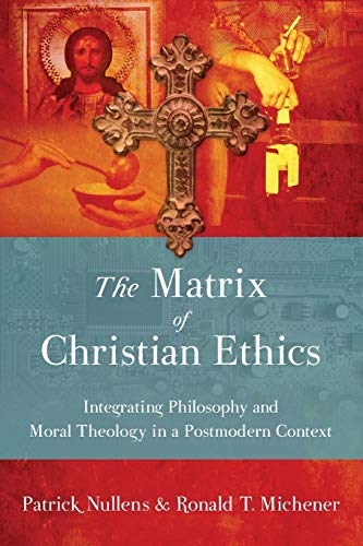 Patrick Nullens The Matrix Of Christian Ethics, Integrating Philosophy And Moral Theology In A Postmodern Context