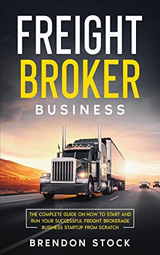 Freight Broker Business: The Complete Guide on How to Start and Run Your Successful Fr¿¿ght ¿r¿k¿r¿g¿ ¿u¿¿n¿¿¿ Startup from Scratch