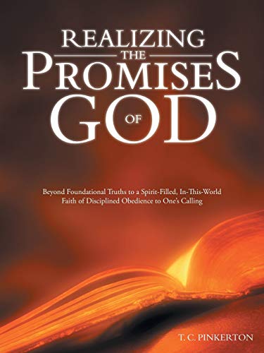 Realizing the Promises of God: Beyond Foundational Truths to a Spirit-Filled, In-This-World Faith of Disciplined Obedience to Ones Calling