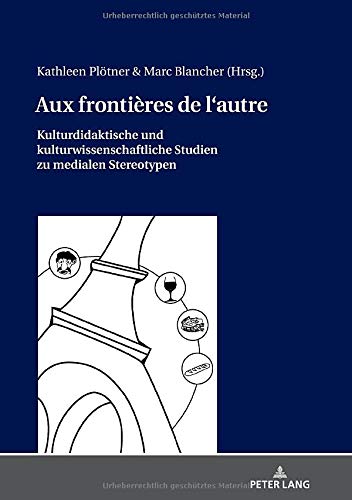 Aux frontières de l'autre: Kulturdidaktische und kulturwissenschaftliche Studien zu medialen Stereotypen