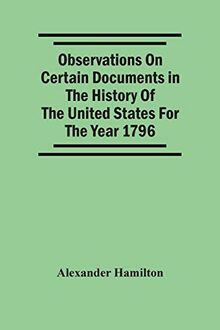 Observations On Certain Documents In The History Of The United States For The Year 1796,