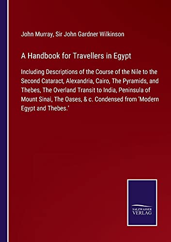 A Handbook for Travellers in Egypt: Including Descriptions of the Course of the Nile to the Second Cataract, Alexandria, Cairo, The Pyramids, and ... c. Condensed from 'Modern Egypt and Thebes.'