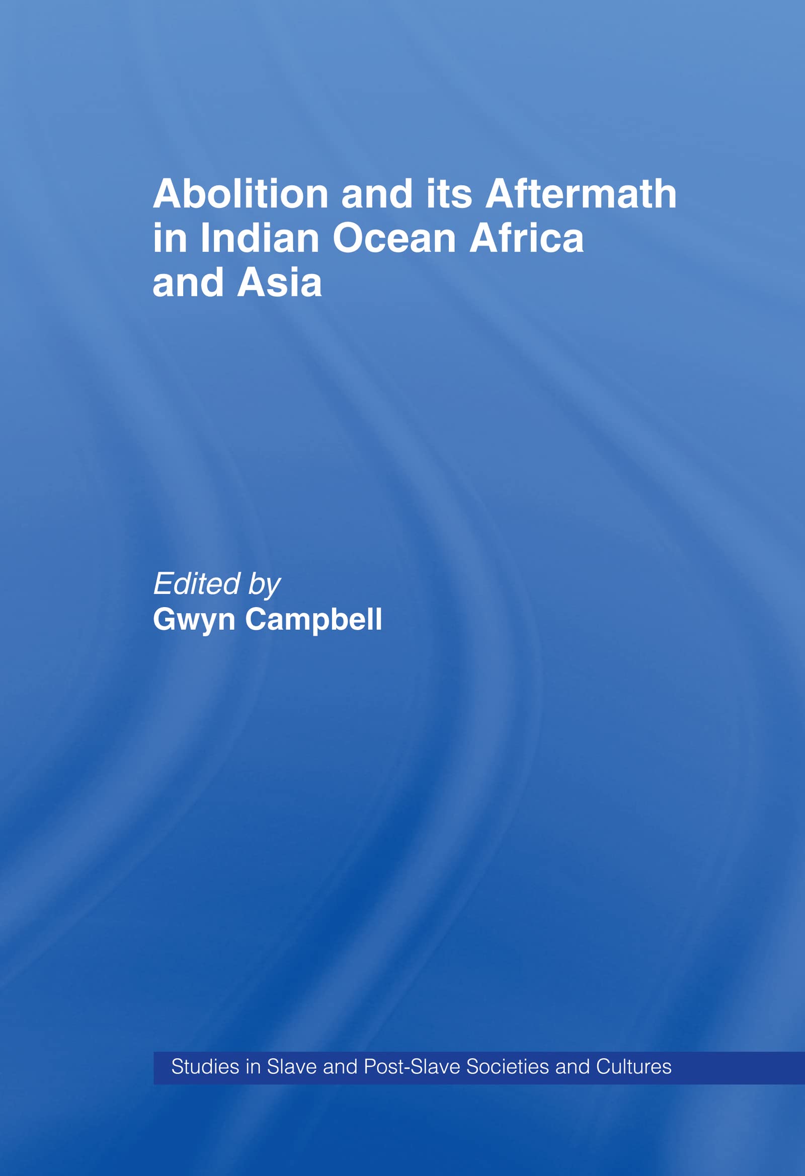 Abolition and Its Aftermath in the Indian Ocean Africa and Asia (Studies in Slave And Post-Slave Societies and Cultures, Band 1)