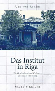 Das Institut in Riga: Die Geschichte eines NS-Arztes und seiner »Forschung«