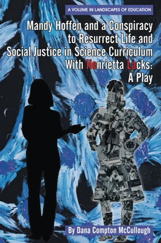 Mandy Hoffen and a Conspiracy to Resurrect Life and Social Justice in Science Curriculum with Henrietta Lacks: A Play (Landscapes of Education)