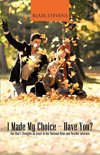 I Made My Choice-Have You?: One Man's Thoughts on Issues in Our National News and Possible Solutions