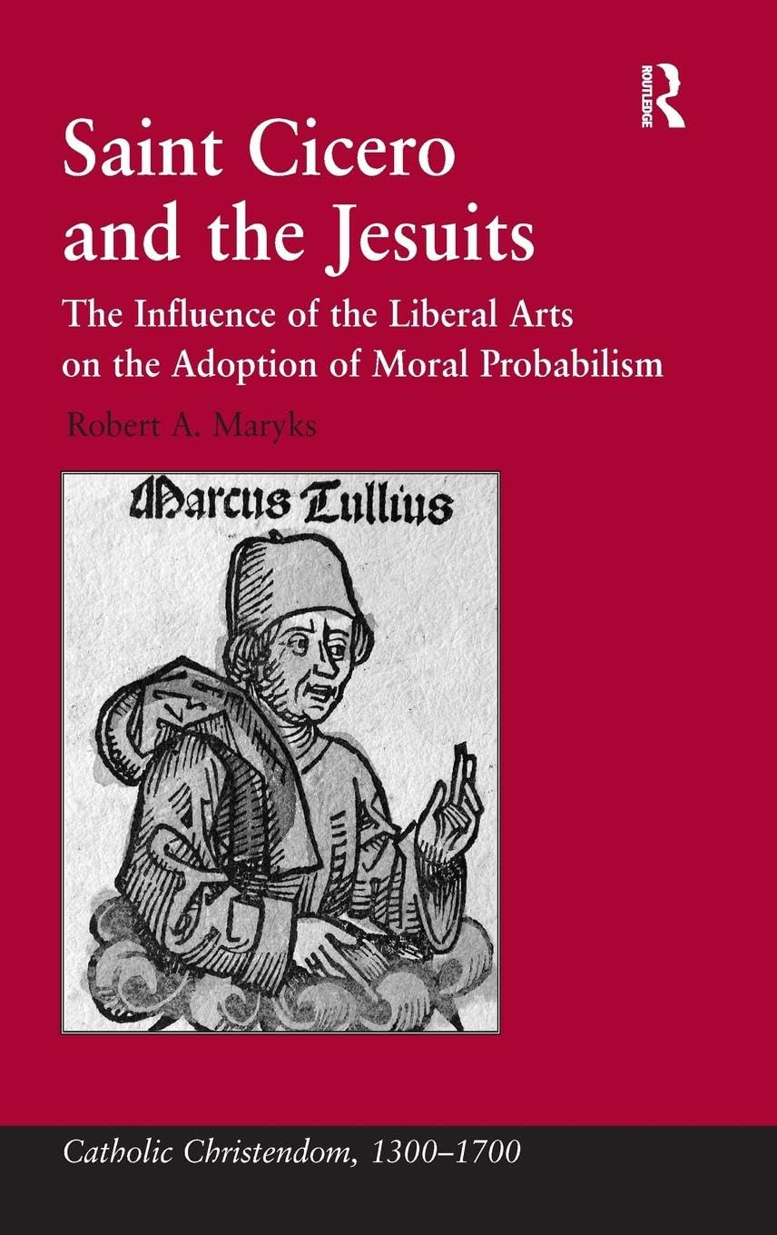 Saint Cicero and the Jesuits: The Influence of the Liberal Arts on the Adoption of Moral Probabilism (Catholic Christendom, 1300–1700)
