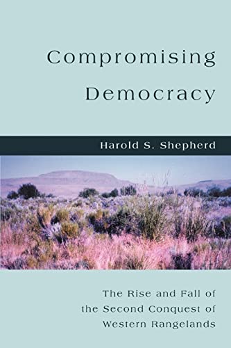 Harold Shepherd Compromising Democracy, The Rise And Fall Of The Second Conquest Of Western Rangelands