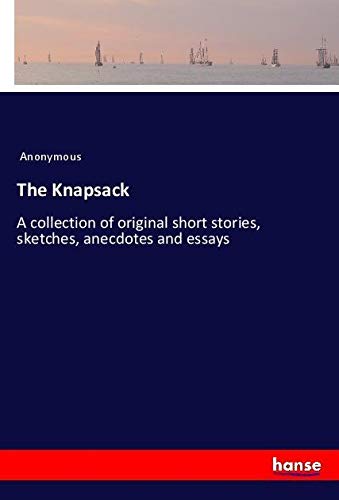 The Knapsack: A collection of original short stories, sketches, anecdotes and essays