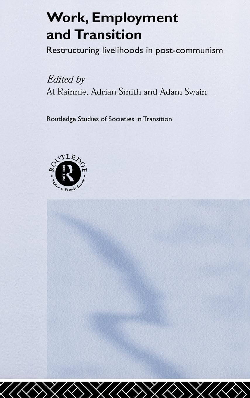 Work, Employment and Transition: Restructuring Livelihoods in Post-Communism (Routledge Studies of Societies in Transition)