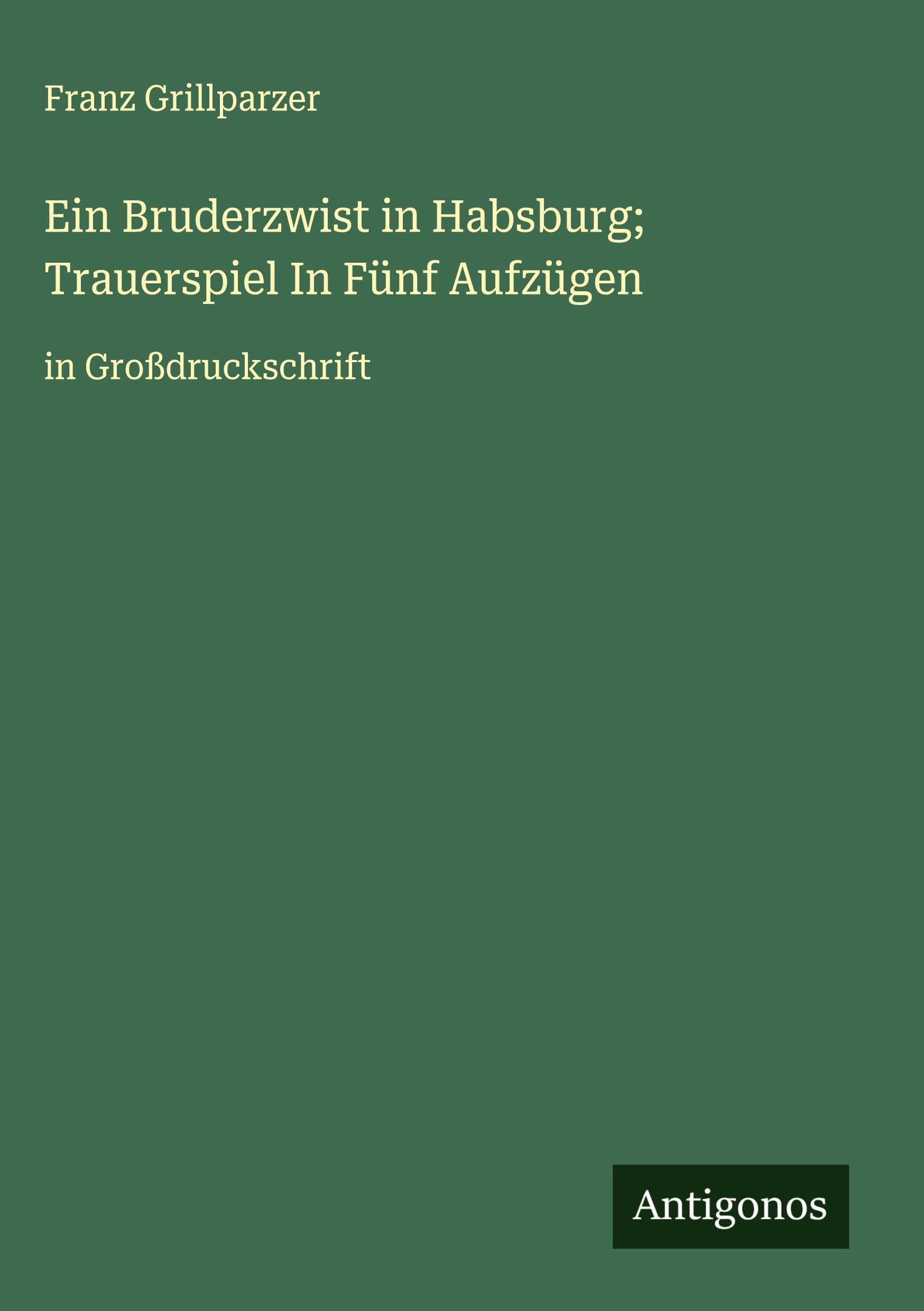 Ein Bruderzwist in Habsburg; Trauerspiel In Fünf Aufzügen: in Großdruckschrift