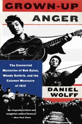 Daniel Wolff Grown-Up Anger, The Connected Mysteries Of Bob Dylan, Woody Guthrie, And The Calumet Massacre Of 1913