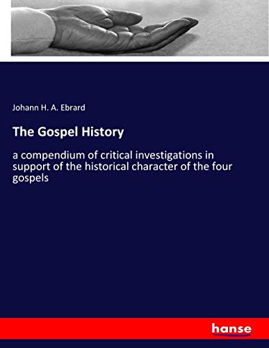 The Gospel History: a compendium of critical investigations in support of the historical character of the four gospels