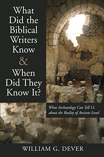 Dever, William G. What Did The Biblical Writers Know And When Did They Know It?, What Archaeology Can Tell Us About The Reality Of Ancient Israel, What Archeology Can