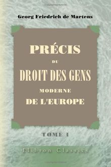 Précis du droit des gens moderne de l'Europe: Précédée d'une introduction et complétée par l'exposition des doctrines des publicistes contemporains et ... du Droit des Gens par m. Ch. Vergé. Tome 1