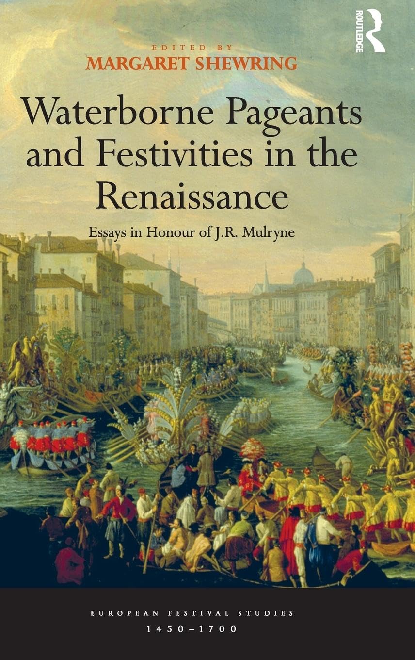 Waterborne Pageants and Festivities in the Renaissance: Essays in Honour of J.R. Mulryne (European Festival Studies: 1450-1700)