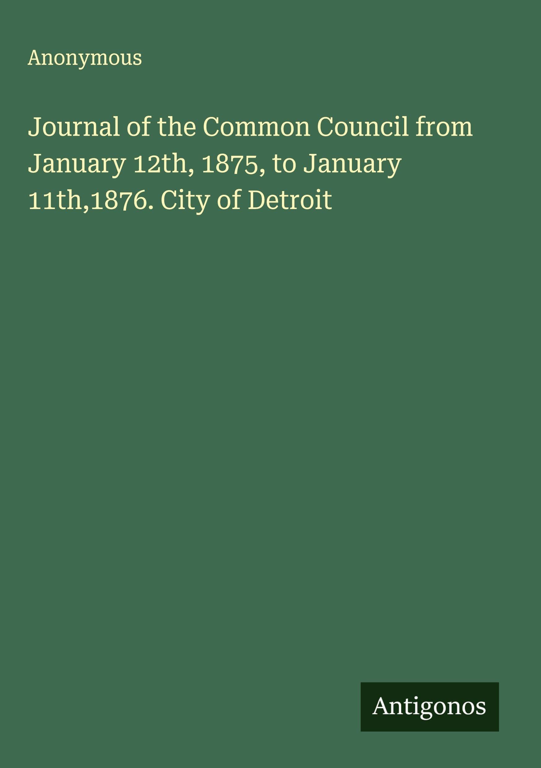 Journal of the Common Council from January 12th, 1875, to January 11th,1876. City of Detroit