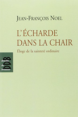 L'écharde Dans La Chair : Eloge De La Sainteté Ordinaire