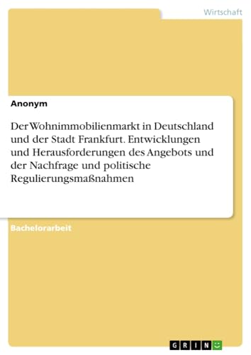 Der Wohnimmobilienmarkt in Deutschland und der Stadt Frankfurt. Entwicklungen und Herausforderungen des Angebots und der Nachfrage und politische Regulierungsmaßnahmen