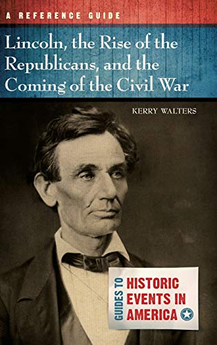 Lincoln, the Rise of the Republicans, and the Coming of the Civil War: A Reference Guide (Guides to Historic Events in America)