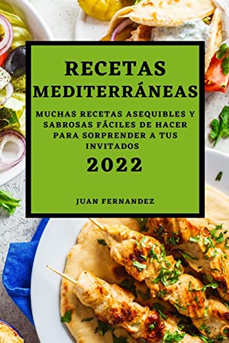 RECETAS MEDITERRÁNEAS 2022: MUCHAS RECETAS ASEQUIBLES Y SABROSAS FÁCILES DE HACER PARA SORPRENDER A TUS INVITADOS