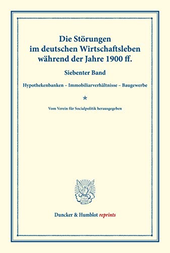Die Störungen im deutschen Wirtschaftsleben während der Jahre 1900 ff.: Siebenter Band: Hypothekenbanken ¿ Immobiliarverhältnisse ¿ Baugewerbe. Vom ... CXI). (Duncker & Humblot reprints)