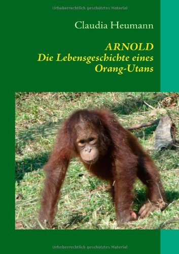 ARNOLD: Die Lebensgeschichte eines Orang-Utans